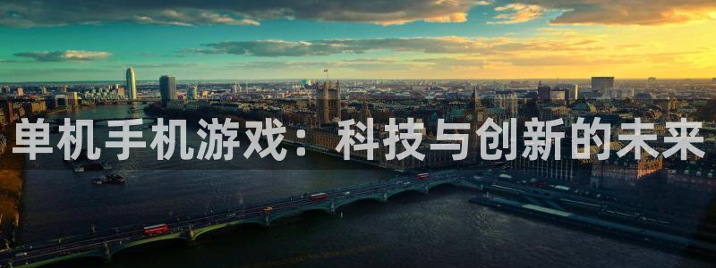杏盛注册流程和入口：单机手机游戏：科技与创新的未来