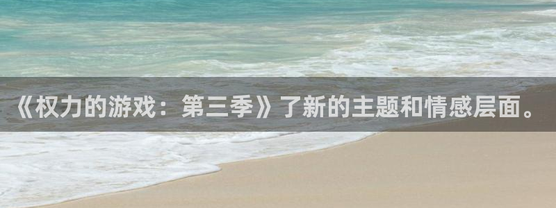 杏盛平台总代理：《权力的游戏：第三季》了新的主题和情感层面。