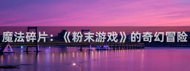 杏盛主管：魔法碎片：《粉末游戏》的奇幻冒险