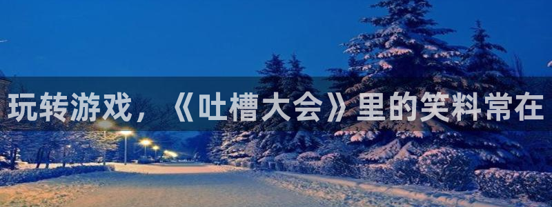 杏盛注册流程和入口：玩转游戏，《吐槽大会》里的笑料常在