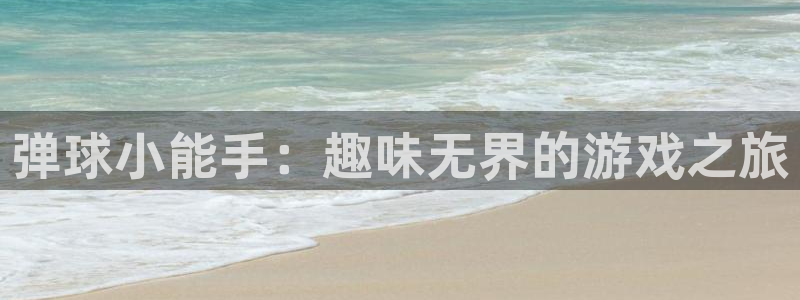 杏盛注册平台官方网站：弹球小能手：趣味无界的游戏之旅